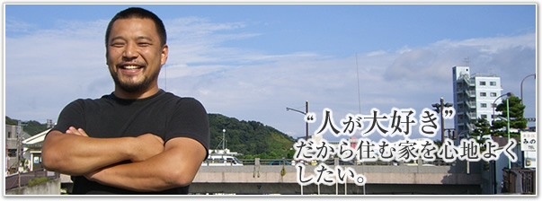 “人が大好き”だから住む家を心地よくしたい。