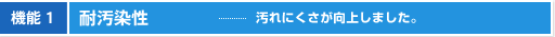 機能1 耐汚染性 汚れにくさが向上しました。