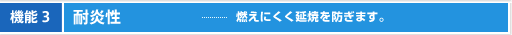 機能3 耐炎性 燃えにくく延焼を防ぎます。